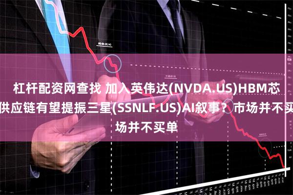 杠杆配资网查找 加入英伟达(NVDA.US)HBM芯片供应链有望提振三星(SSNLF.US)AI叙事？市场并不买单