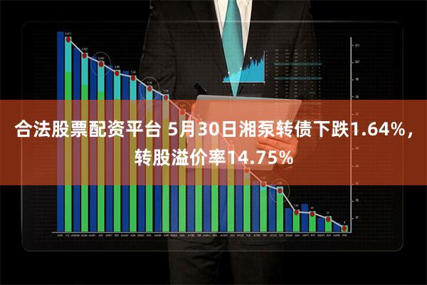 合法股票配资平台 5月30日湘泵转债下跌1.64%，转股溢价率14.75%