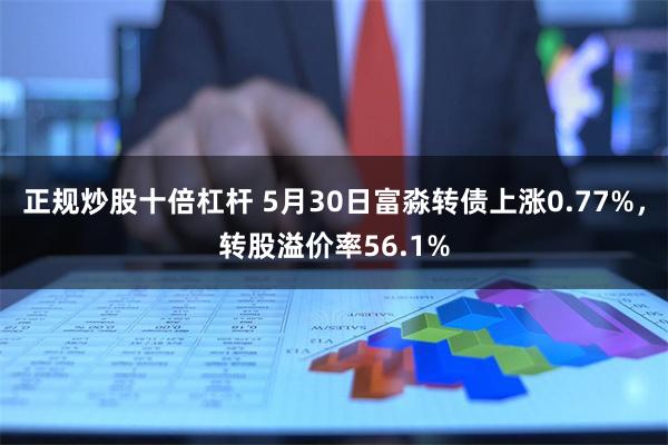 正规炒股十倍杠杆 5月30日富淼转债上涨0.77%，转股溢价率56.1%