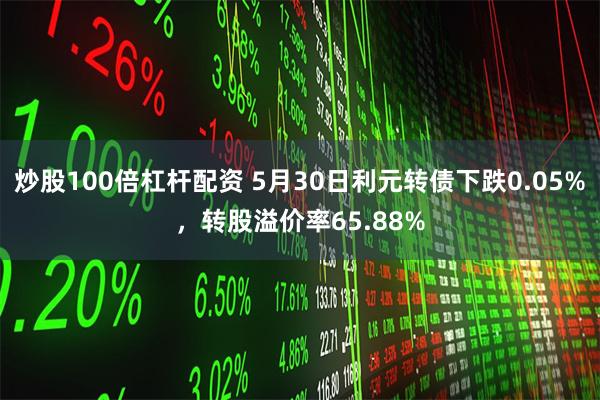 炒股100倍杠杆配资 5月30日利元转债下跌0.05%，转股溢价率65.88%