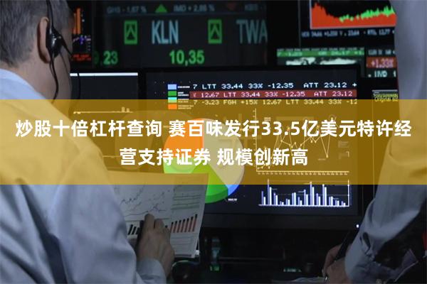 炒股十倍杠杆查询 赛百味发行33.5亿美元特许经营支持证券 规模创新高