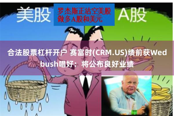 合法股票杠杆开户 赛富时(CRM.US)绩前获Wedbush唱好：将公布良好业绩