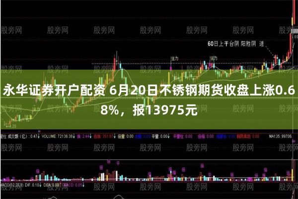 永华证券开户配资 6月20日不锈钢期货收盘上涨0.68%，报13975元