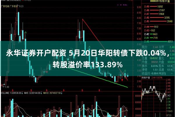 永华证券开户配资 5月20日华阳转债下跌0.04%，转股溢价率133.89%