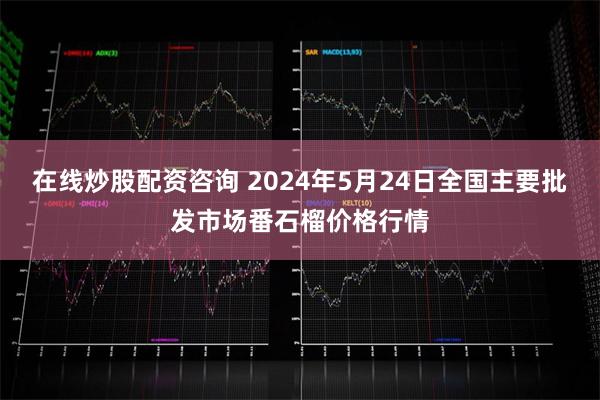 在线炒股配资咨询 2024年5月24日全国主要批发市场番石榴价格行情