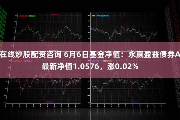 在线炒股配资咨询 6月6日基金净值：永赢盈益债券A最新净值1.0576，涨0.02%