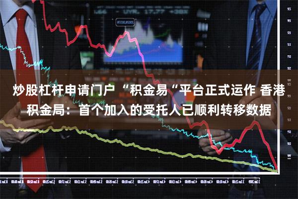 炒股杠杆申请门户 “积金易“平台正式运作 香港积金局：首个加入的受托人已顺利转移数据