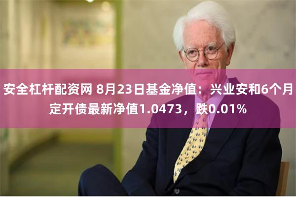 安全杠杆配资网 8月23日基金净值：兴业安和6个月定开债最新净值1.0473，跌0.01%