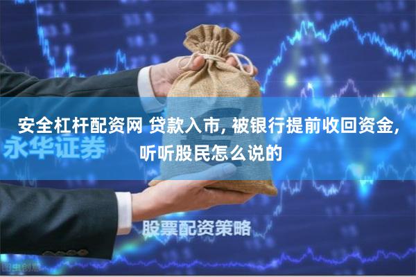 安全杠杆配资网 贷款入市, 被银行提前收回资金, 听听股民怎么说的