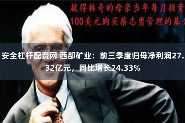 安全杠杆配资网 西部矿业：前三季度归母净利润27.32亿元，同比增长24.33%