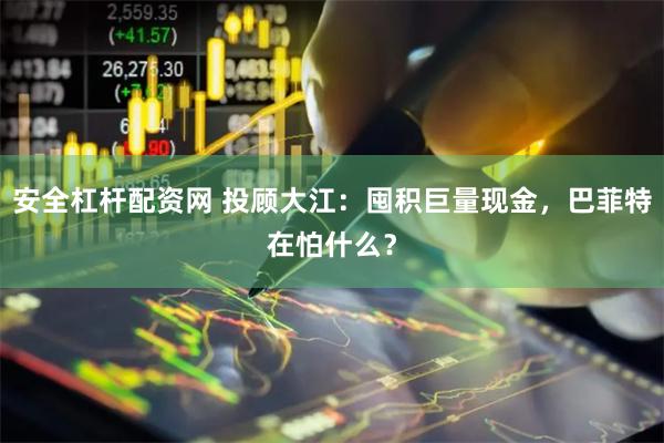 安全杠杆配资网 投顾大江：囤积巨量现金，巴菲特在怕什么？