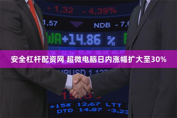 安全杠杆配资网 超微电脑日内涨幅扩大至30%