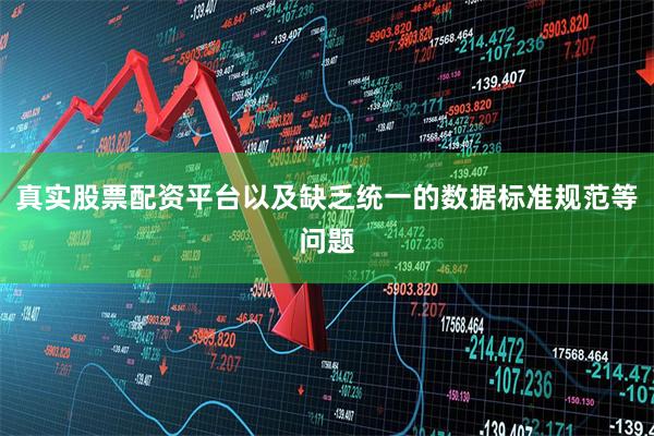 真实股票配资平台以及缺乏统一的数据标准规范等问题