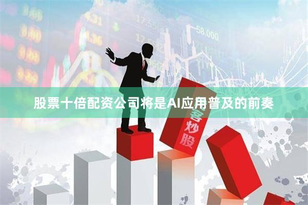股票十倍配资公司将是AI应用普及的前奏