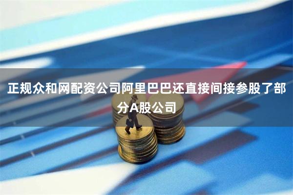 正规众和网配资公司阿里巴巴还直接间接参股了部分A股公司
