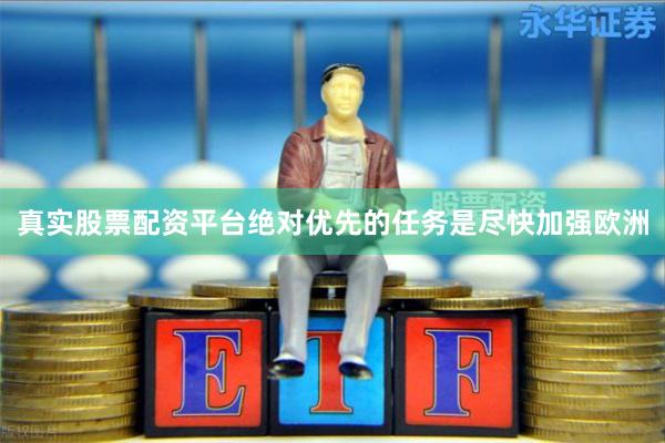 真实股票配资平台绝对优先的任务是尽快加强欧洲