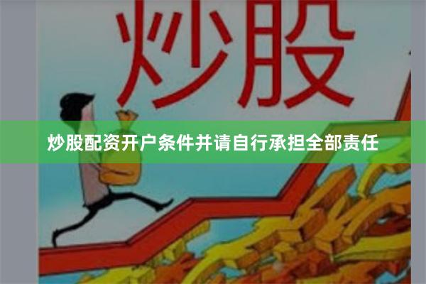 炒股配资开户条件并请自行承担全部责任
