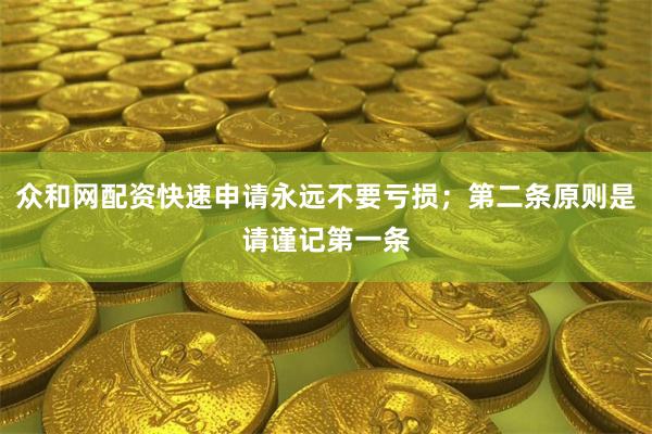 众和网配资快速申请永远不要亏损；第二条原则是请谨记第一条
