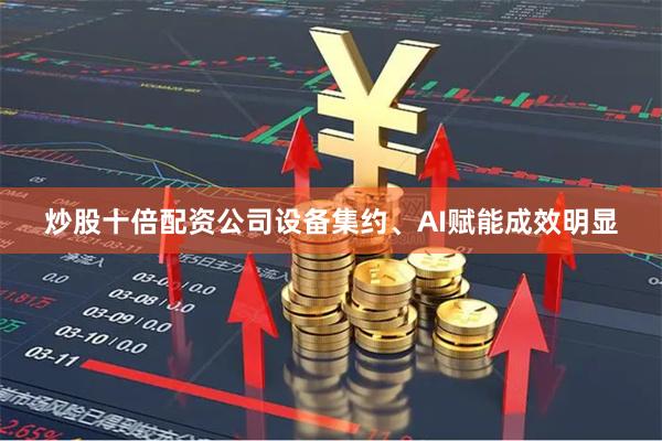 炒股十倍配资公司设备集约、AI赋能成效明显
