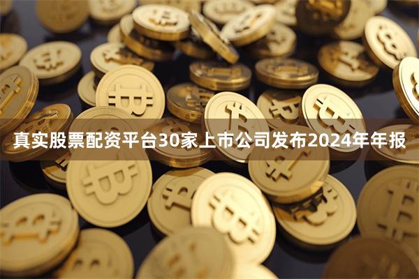 真实股票配资平台30家上市公司发布2024年年报