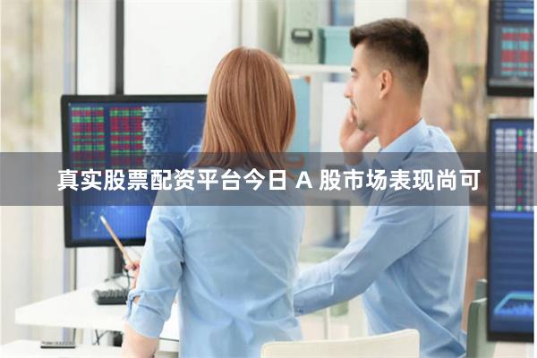 真实股票配资平台　　今日 A 股市场表现尚可