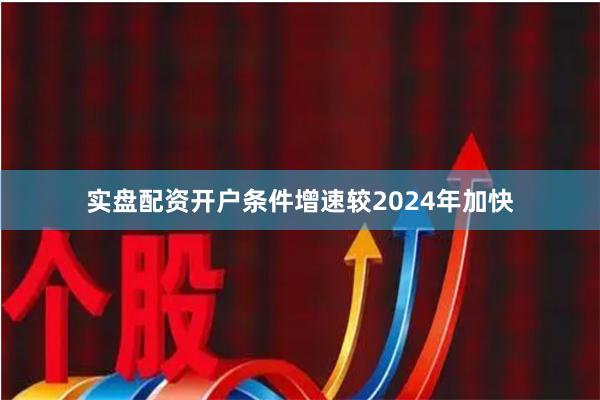 实盘配资开户条件增速较2024年加快