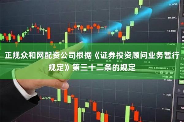正规众和网配资公司根据《证券投资顾问业务暂行规定》第三十二条的规定