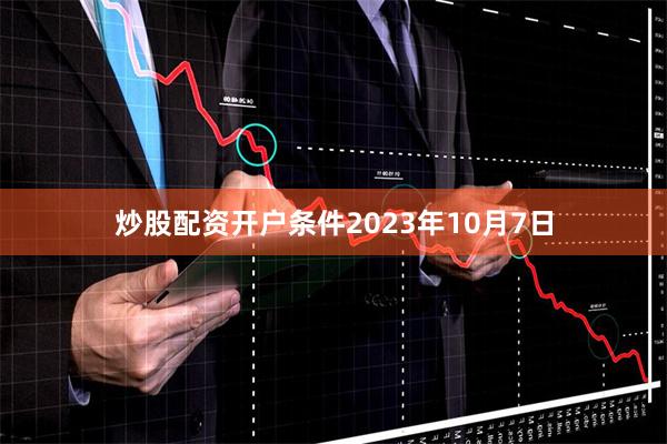 炒股配资开户条件2023年10月7日