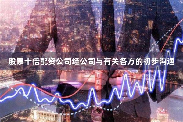 股票十倍配资公司经公司与有关各方的初步沟通