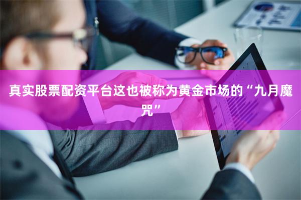 真实股票配资平台这也被称为黄金市场的“九月魔咒”